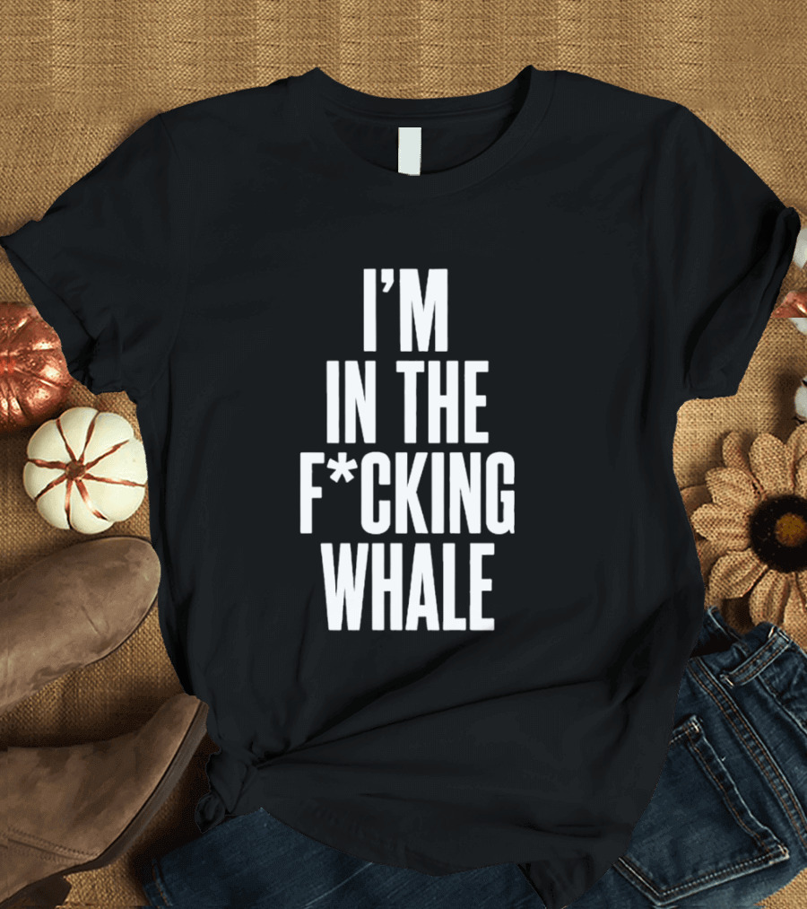 I'm In The F*cking Whale T-Shirt