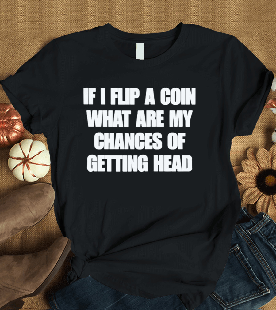 If I Flip A Coin What Are My Chances Of Getting Head T-Shirt