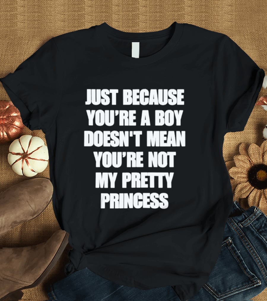 Just Because You're A Boy Doesn't Mean You're Not My Pretty Princess T-Shirt