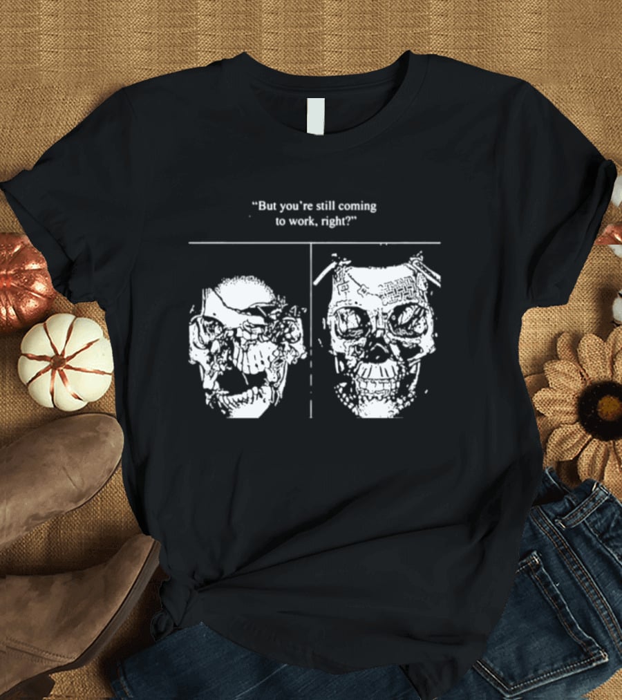 Skull But You're Still Coming To Work Right T-Shirt