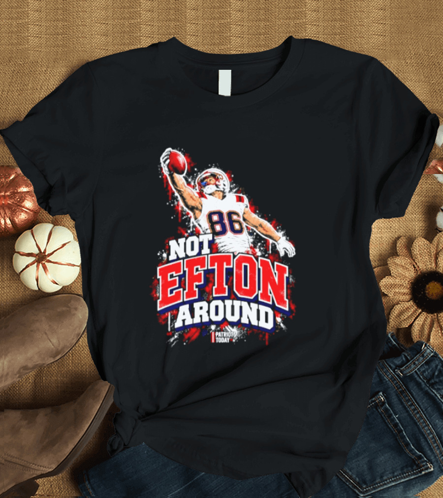 Efton Chism III Not Efton Around 86 New England Patriots Football T-Shirt