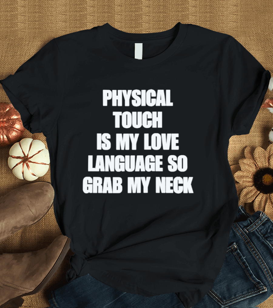 Physical Touch Is My Love Language So Grab My Neck T-Shirt