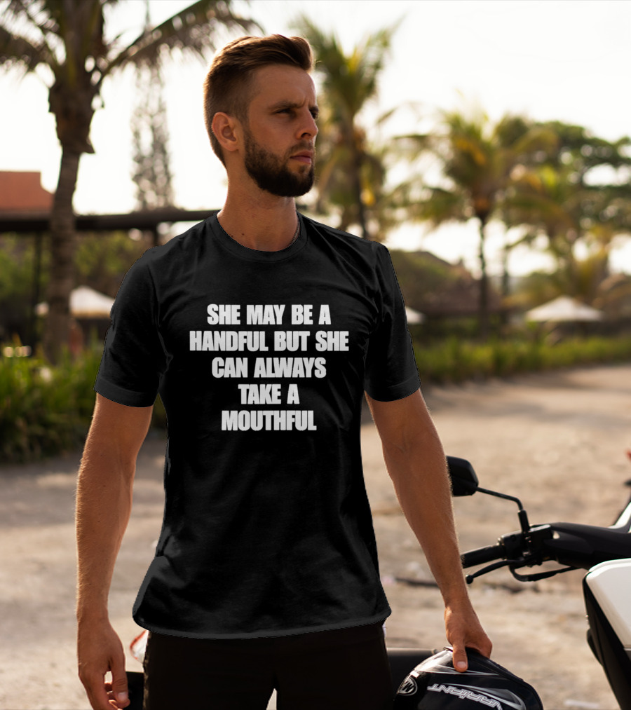 She May Be A Handful But She Can Always Take A Mouthful T-Shirt