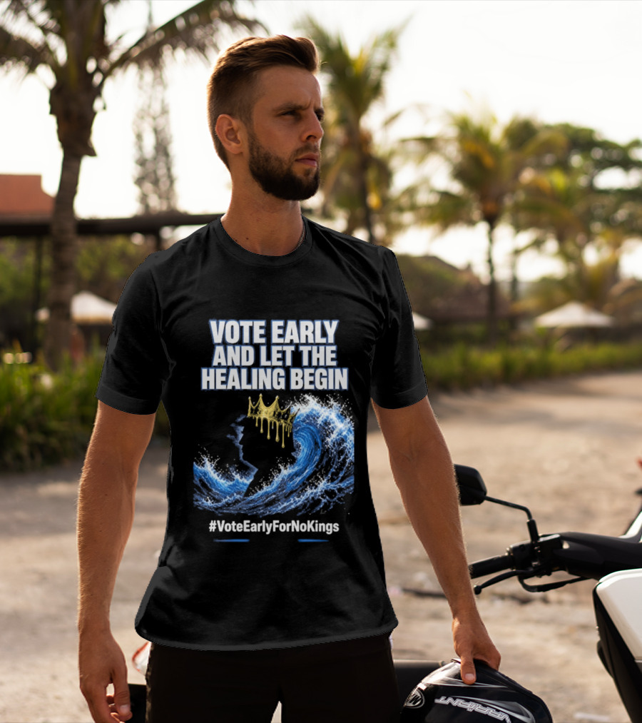 Vote Early And Let The Healing Begin No Kings Wave Movement T-Shirt