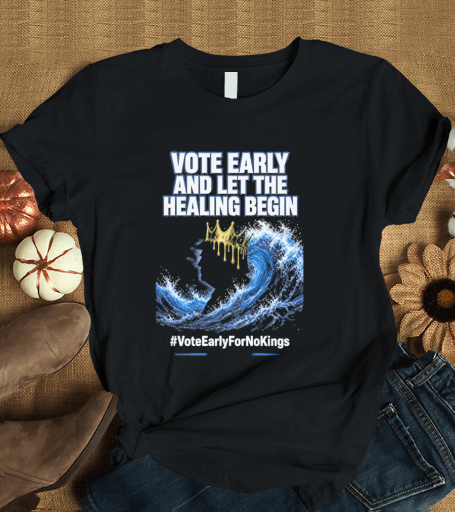 Vote Early And Let The Healing Begin No Kings Wave Movement T-Shirt