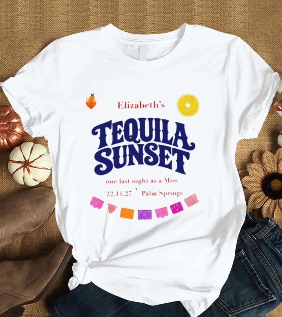 Elizabeth's Tequila Sunset One Last Night As A Miss 221127 Palm Springs Fiesta Vibes T-Shirt