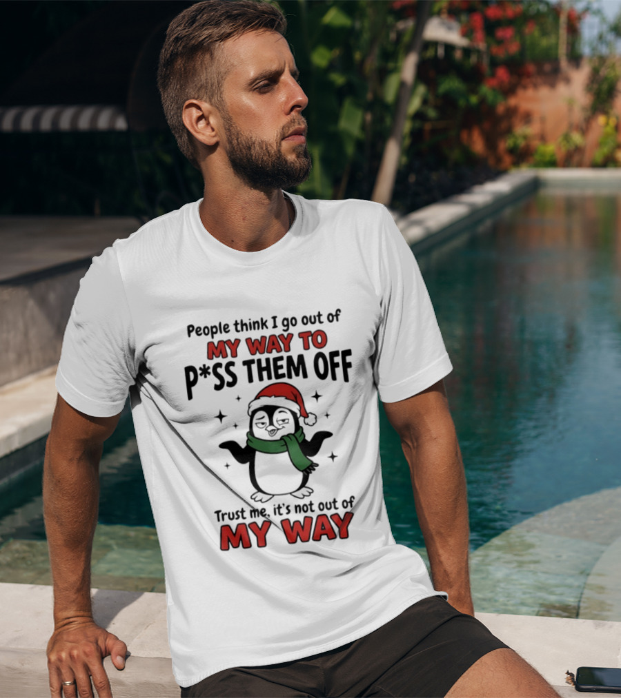 People Think I Go Out Of My Way To P*ss Them Off Trust Me It's Not Out Of My Way Penguin Christmas T-Shirt