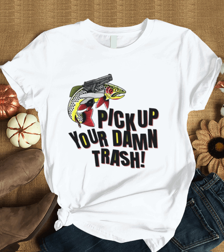 Pick Up Your Damn Trash Fish Gun Message For Fishing Outdoors T-Shirt
