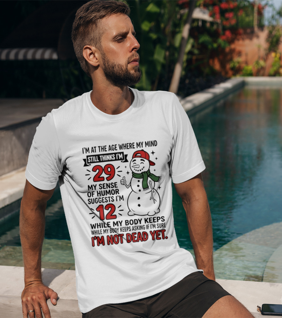I'm At The Age Where My Mind Still Thinks I'm 29 My Sense Of Humor Suggests I'm 12 While My Body Keeps Asking If I'm Not Dead Yet T-Shirt