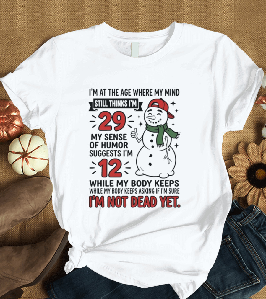 I'm At The Age Where My Mind Still Thinks I'm 29 My Sense Of Humor Suggests I'm 12 While My Body Keeps Asking If I'm Not Dead Yet T-Shirt
