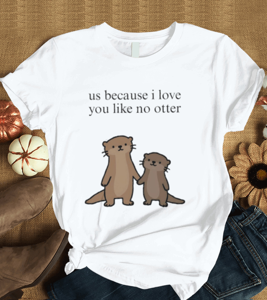 Us Because I Love You Like No Otters Adorable Otter Holding Hand T-Shirt