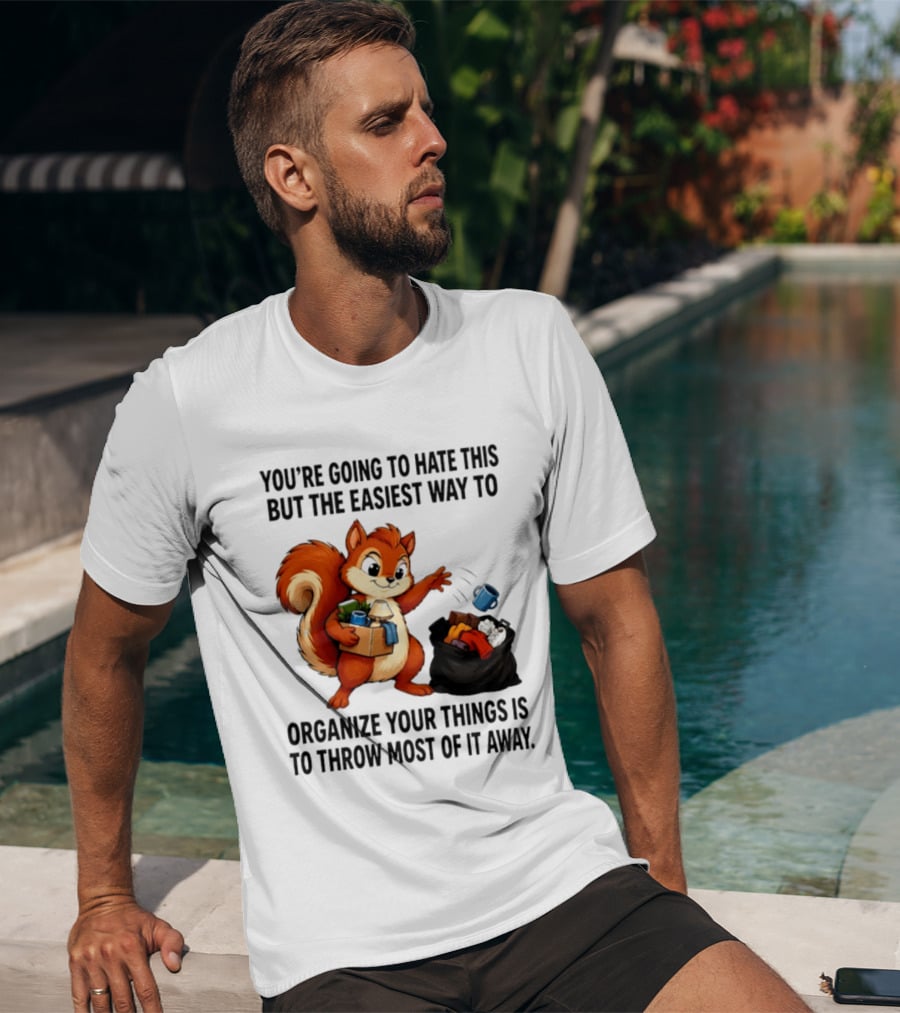 You're Going To Hate This But The Easiest Way To Organize Your Things Is To Throw Most Of It Away Squirrel Packing Items T-Shirt