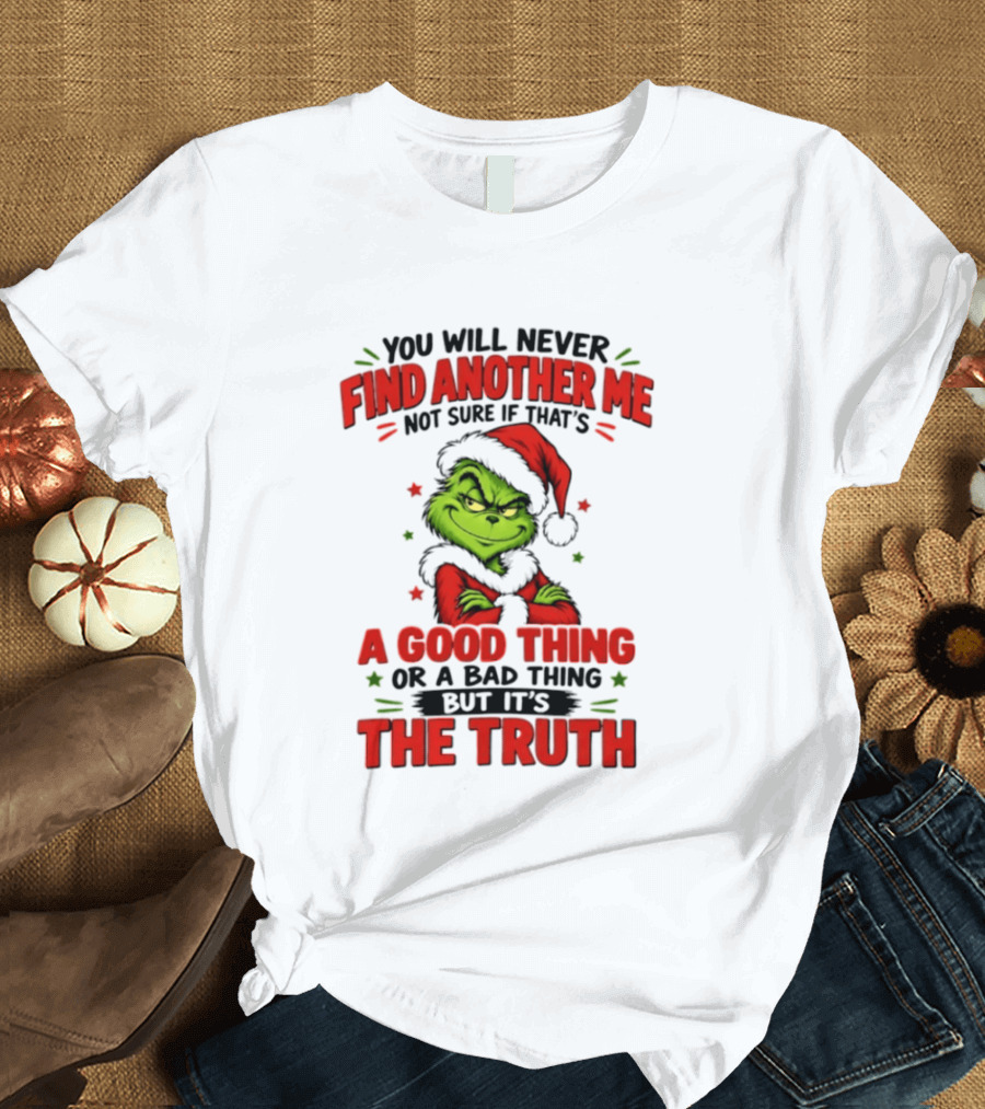 You Will Never Find Another Me Not Sure If That's A Good Thing Or A Bad Thing But It's The Truth Grinch Christmas 2026 T-Shirt