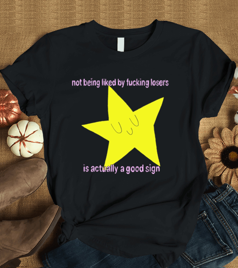 Not Being Liked By Fucking Losers Is Actually A Good Sign Star T-Shirt