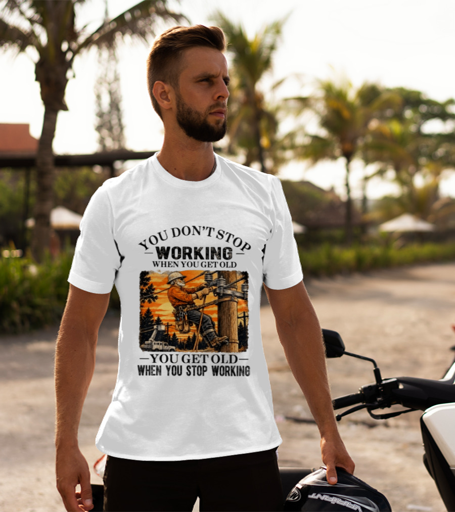 You Don't Stop Working When You Get Old You Get Old When You Stop Working Lineman T-Shirt