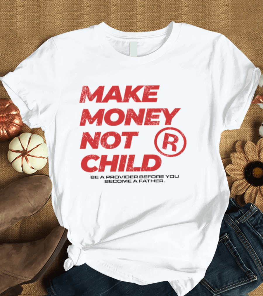 Make Money Not Child Be A Provider Before You Become A Father T-Shirt