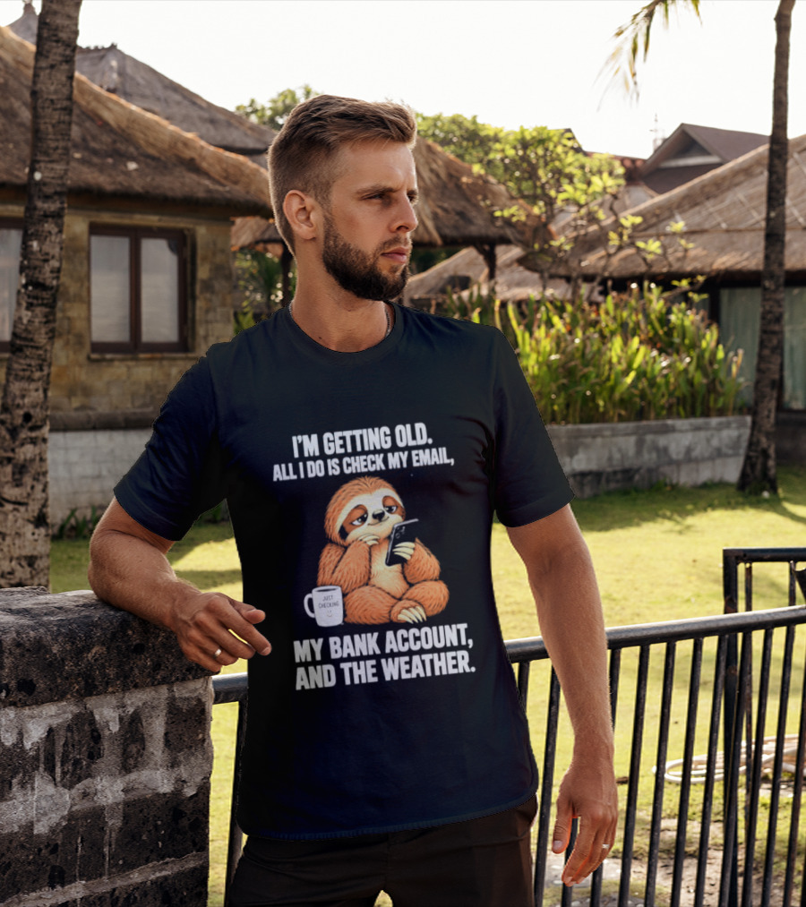 I'm Getting Old Sloth All I Do Is Check My Email My Bank Account And The Weather T-Shirt