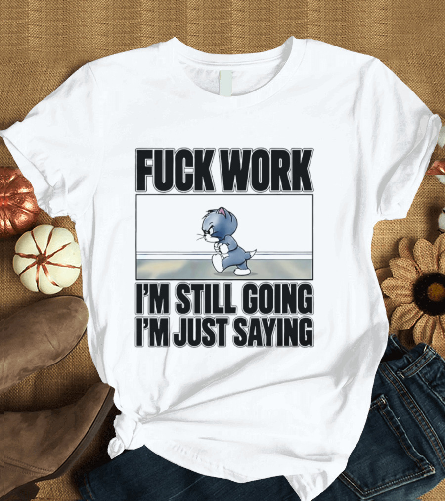 Fuck Work Tom Cat I'm Still Going I'm Just Saying T-Shirt