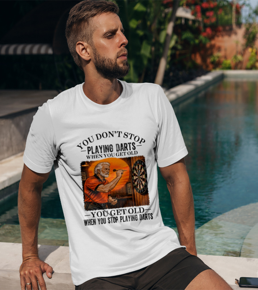 You Don't Stop Playing Darts When You Get Old You Get Old When You Stop Playing Darts T-Shirt