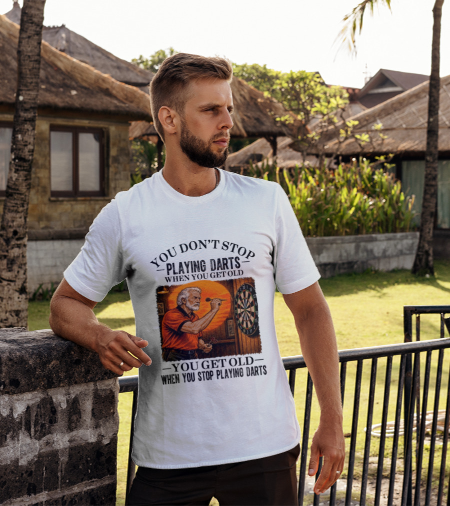 You Don't Stop Playing Darts When You Get Old You Get Old When You Stop Playing Darts T-Shirt