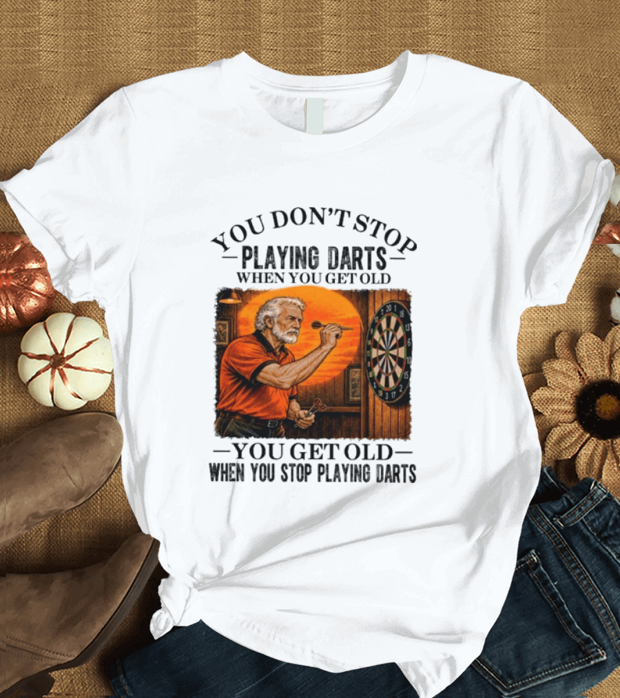 You Don't Stop Playing Darts When You Get Old You Get Old When You Stop Playing Darts T-Shirt