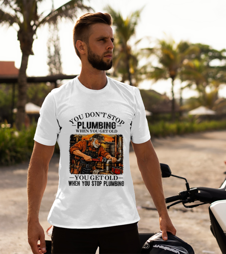 You Don't Stop Plumbing When You Get Old You Get Old When You Stop Plumbing T-Shirt
