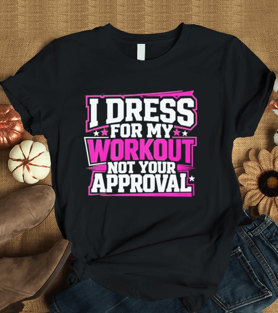 I Dress For My Workout Not Your Approval T-Shirt