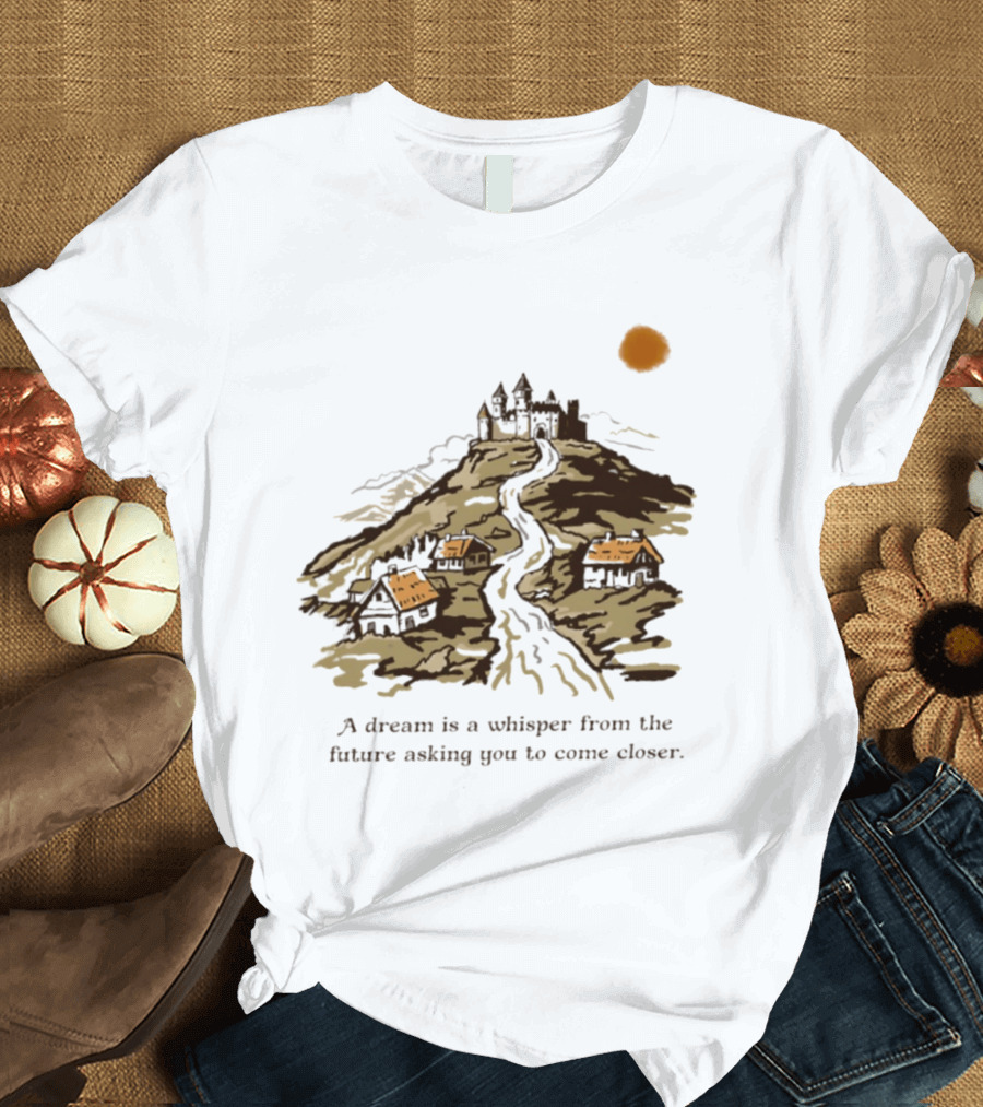 A Dream Is A Whisper From The Future Asking You To Come Closer Medieval Village And Castle Landscape T-Shirt