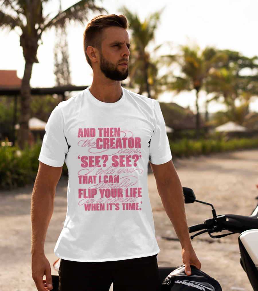 And Then The Creator Says See See I Told You That I Can Literally Flip Your Life In A Moment When It's Time T-Shirt