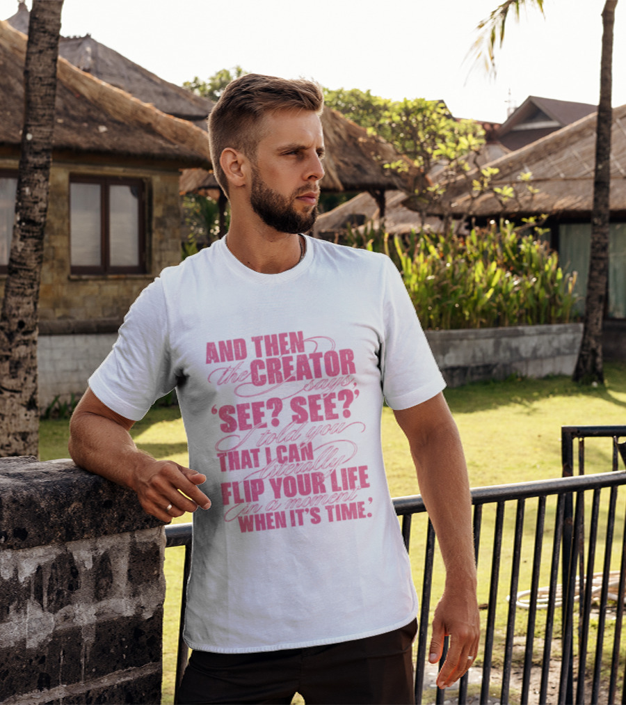 And Then The Creator Says See See I Told You That I Can Literally Flip Your Life In A Moment When It's Time T-Shirt