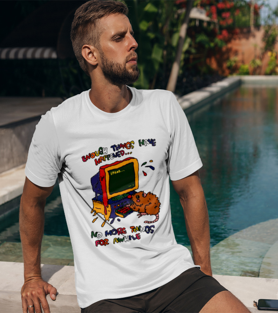 Enough Things Have Happened Error No More Things For Awhile T-Shirt