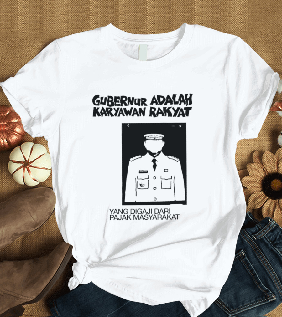 Gubernur Adalah Karyawan Rakyat Digaji Dari Pajak Masyarakat T-Shirt