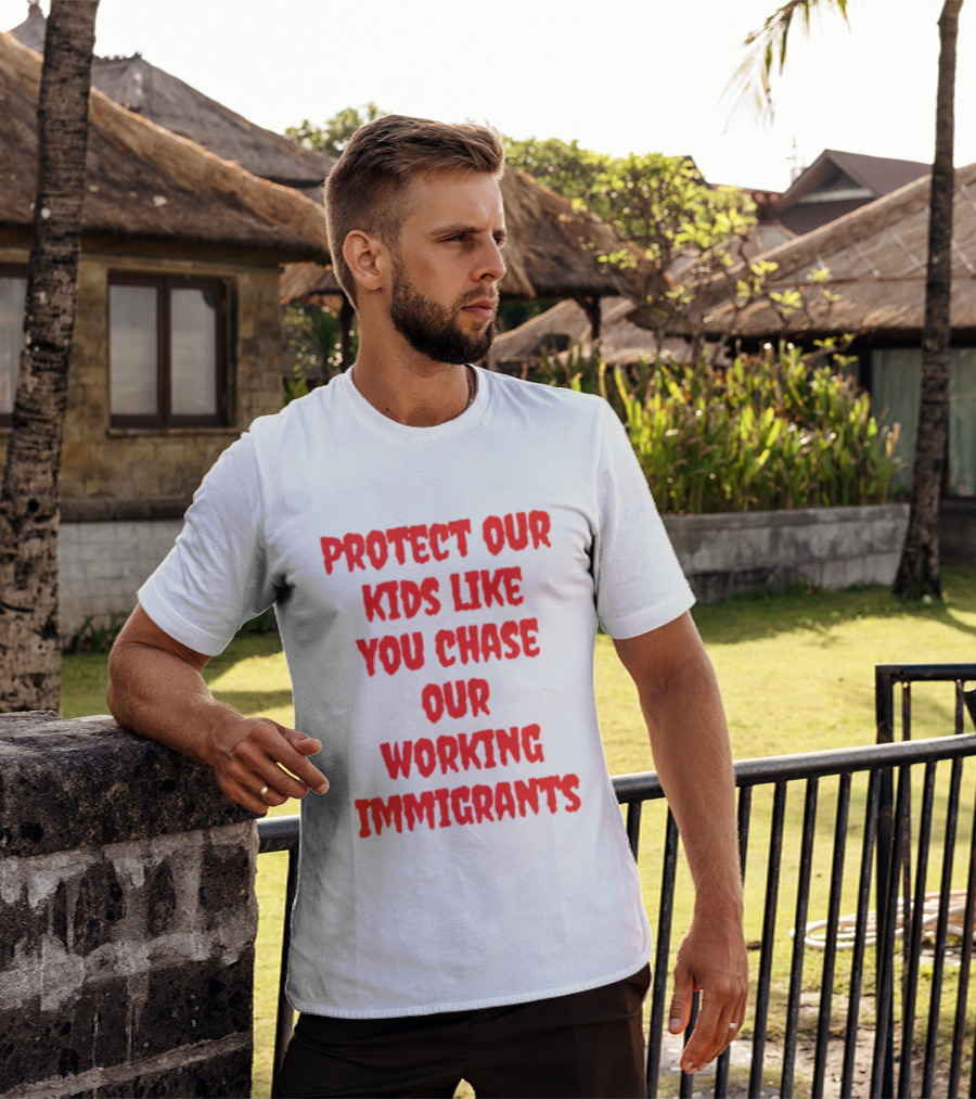 Protect Our Kids Like You Chase Our Working Immigrants T-Shirt