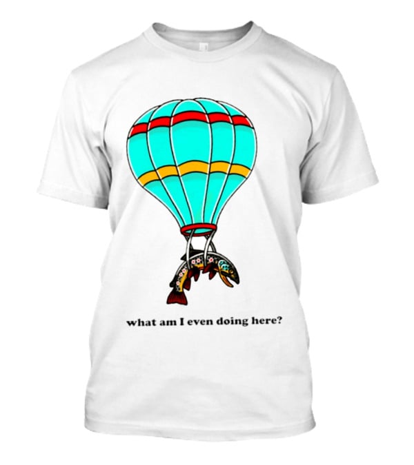 What Am I Even Doing Here Hot Air Balloon Trout T-Shirt