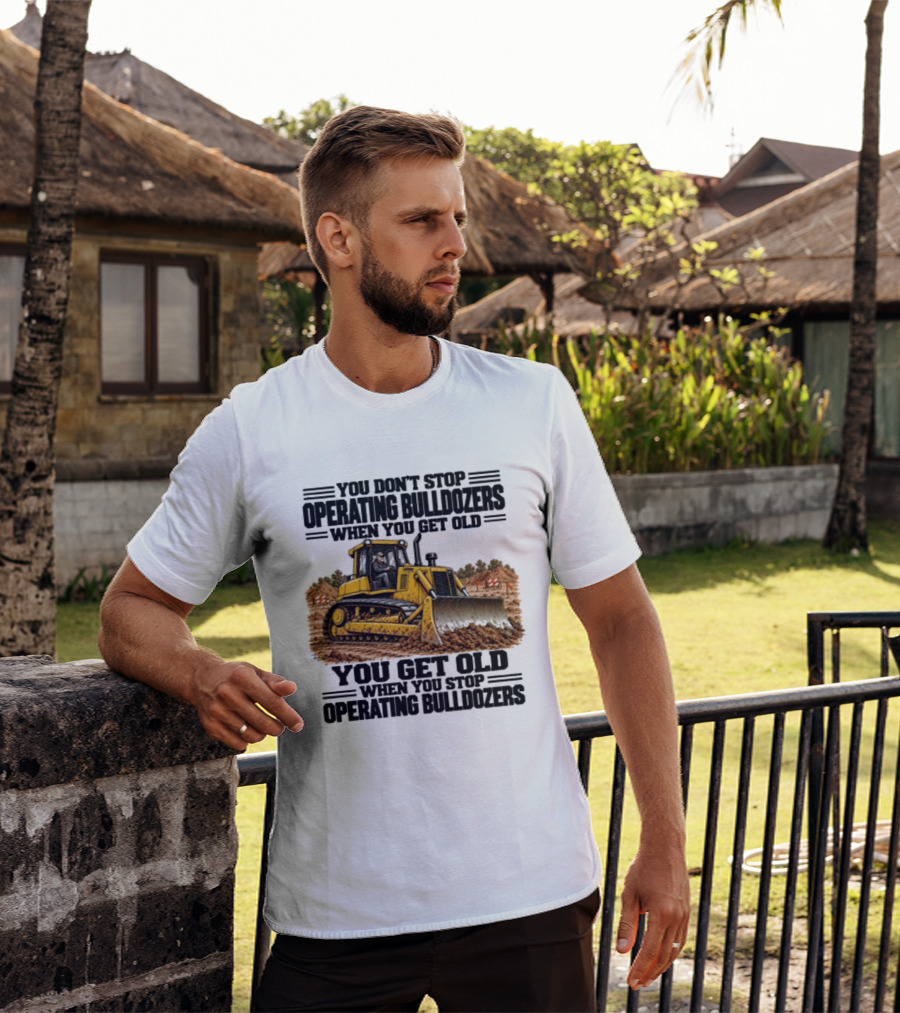 You Don't Stop Operating Bulldozers When You Get Old You Get Old When You Stop Operating Bulldozers Yellow Bulldozer Scene T-Shirt