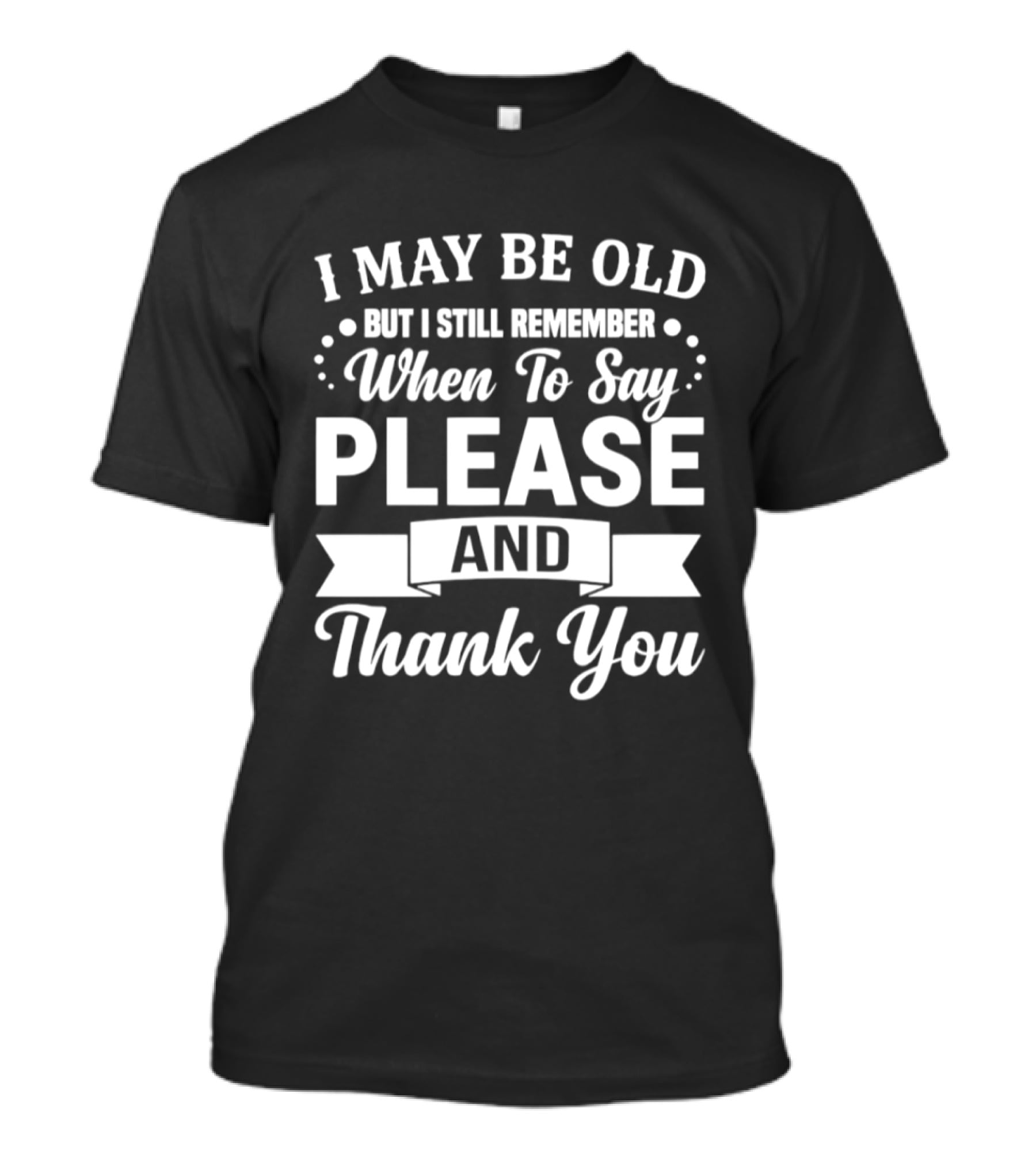 I May Be Old But I Still Remember When To Say Please And Thank You T-Shirt
