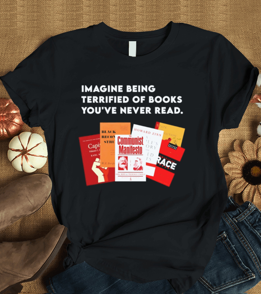 Imagine Being Terrified Of The Communist Manifesto Capital And Other Books You've Never Read T-Shirt