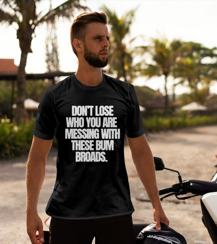 Don't Lose Who You Are Messing With These Bum Broads T-Shirt