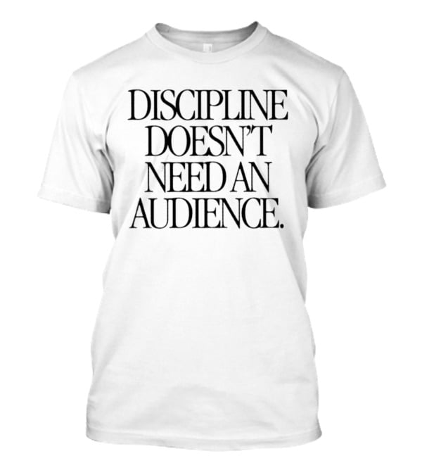 Discipline Doesn't Need An Audience Motivation T-Shirt
