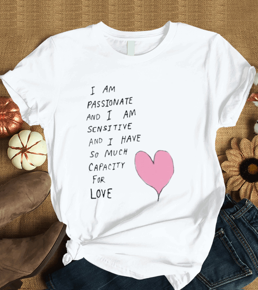 I Am Passionate And I Am Sensitive And I Have So Much Capacity For Love Heart T-Shirt
