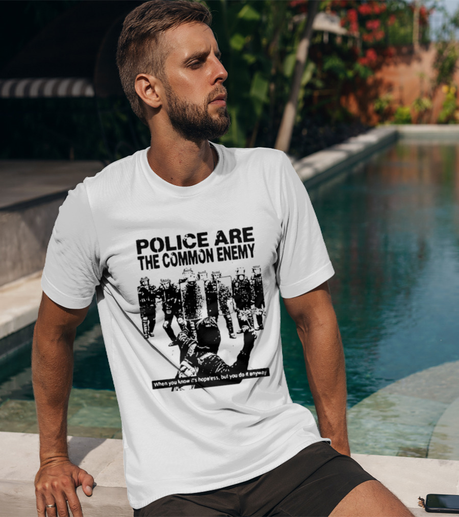Police Are The Common Enemy When You Know It Is Hopeless But You Do It Anyway T-Shirt