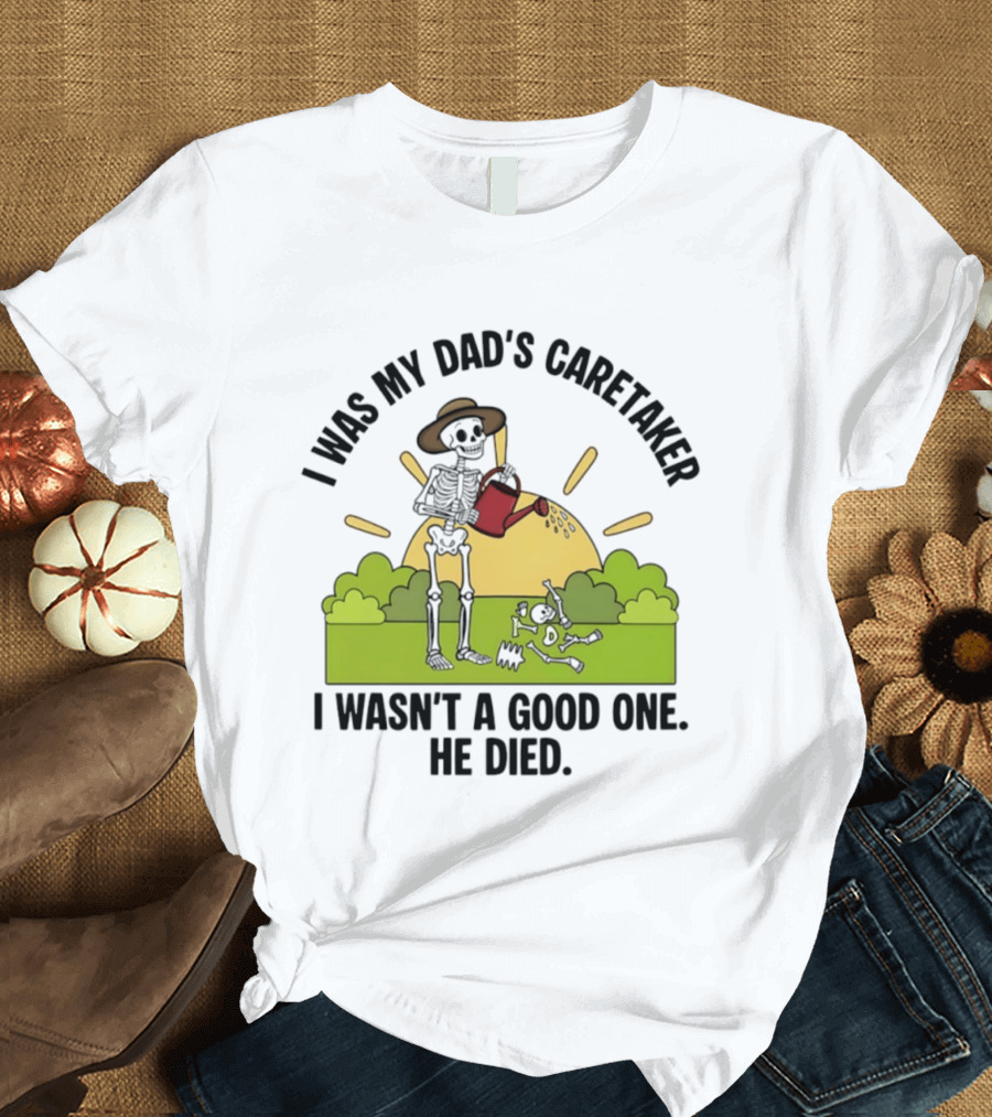 I Was My Dad's Caretaker Skeleton Theme He Died T-Shirt