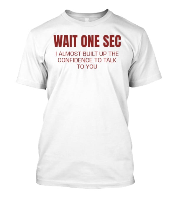 Wait One Sec I Almost Built Up The Confidence To Talk To You T-Shirt