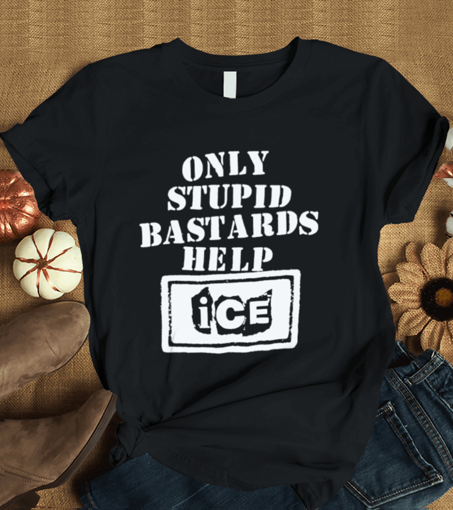 Only Stupid Bastards Help ICE Immigration T-Shirt