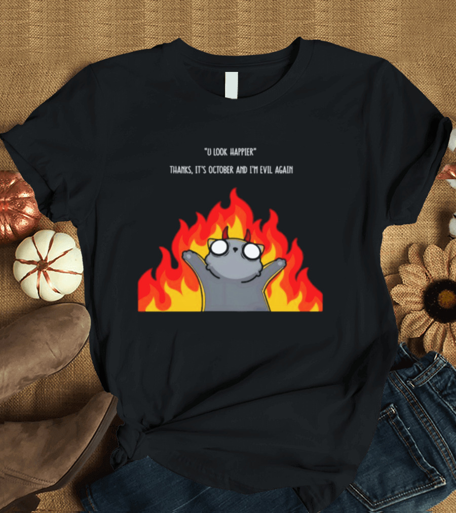 U Look Happier Thanks It Is October And I Am Evil Again Cat In Flames T-Shirt