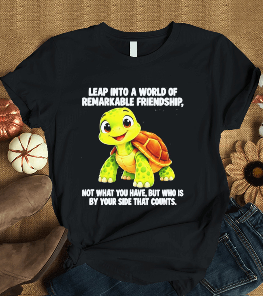 Leap Into A World Of Remarkable Friendship Cute Cartoon Turtle Not What You Have But Who Is By Your Side T-Shirt