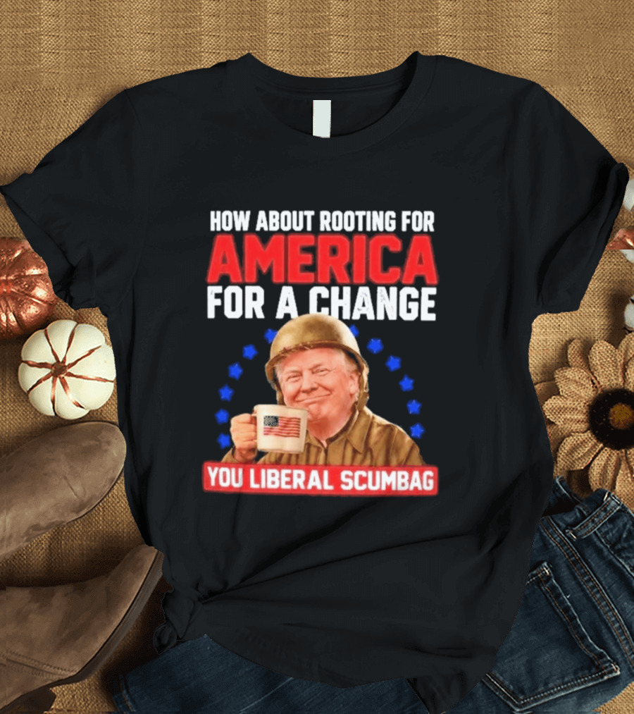 How About Rooting For America For A Change You Liberal Scumbag Patriotic Coffee Soldier T-Shirt