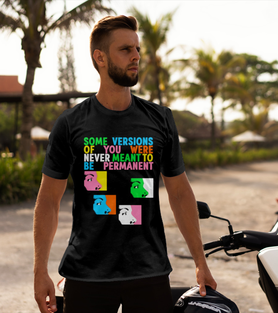 Some Versions Of You Were Never Meant To Be Permanent Colorful Faces T-Shirt
