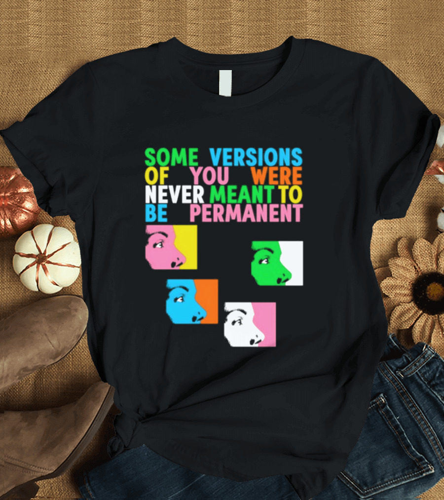 Some Versions Of You Were Never Meant To Be Permanent Colorful Faces T-Shirt