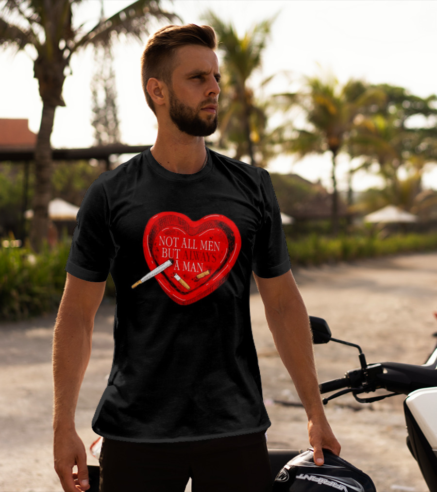 Heart Not All Men But Always A Man Smoking Feminist T-Shirt